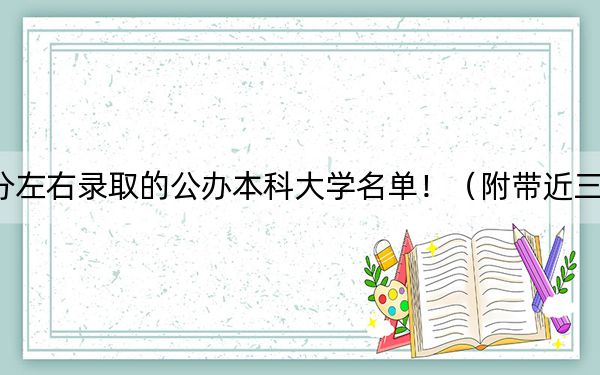 江苏高考557分左右录取的公办本科大学名单！（附带近三年高校录取名单）
