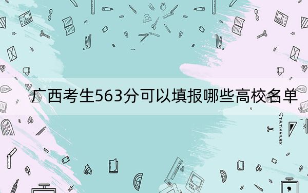 广西考生563分可以填报哪些高校名单？（供2025届高三考生参考）