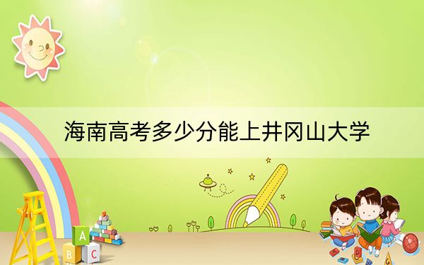 海南高考多少分能上井冈山大学？附2022-2024年最低录取分数线