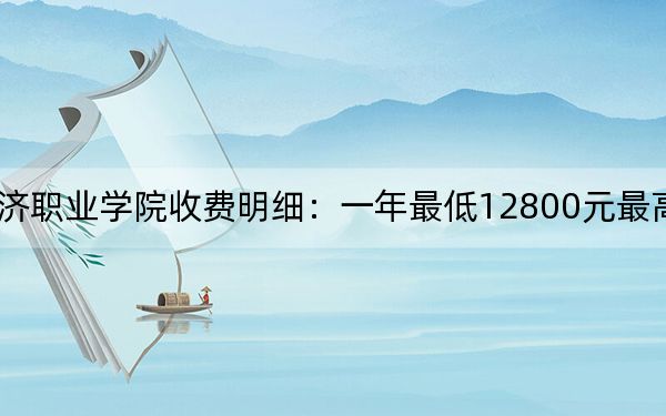 2024年石家庄城市经济职业学院收费明细:一年最低12800元最高13800元(供黑龙江考生参考)