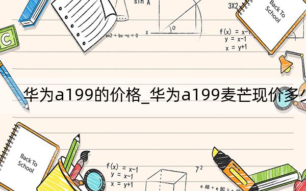 华为a199的价格_华为a199麦芒现价多少钱