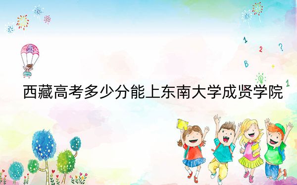 西藏高考多少分能上东南大学成贤学院？2024年投档线分