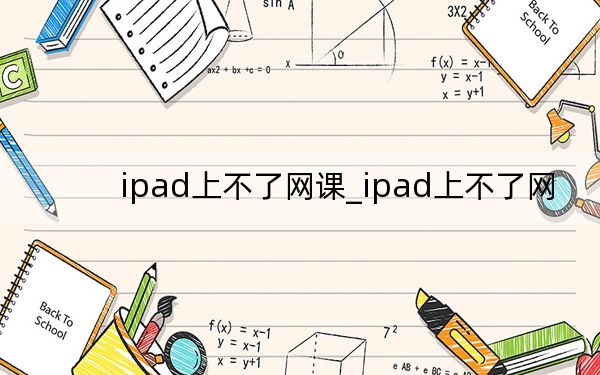 ipad上不了网课_ipad上不了网