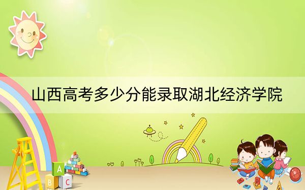 山西高考多少分能录取湖北经济学院？2024年文科503分 理科最低488分