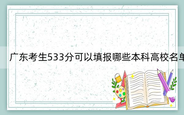 广东考生533分可以填报哪些本科高校名单？（附带2022-2024年533录取大学名单）