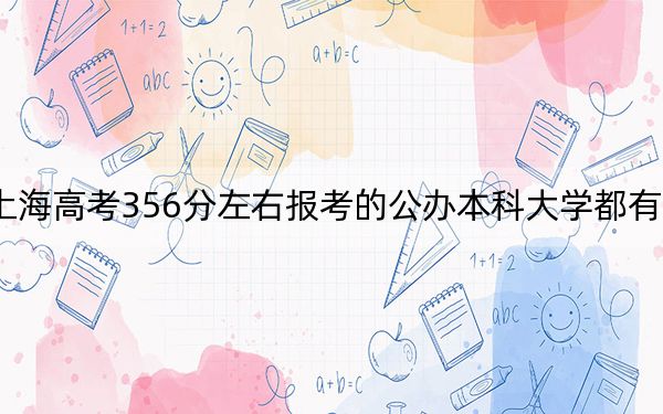 上海高考356分左右报考的公办本科大学都有哪些？ 2024年高考有0所最低分在356左右的大学