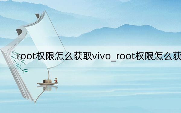 root权限怎么获取vivo_root权限怎么获取