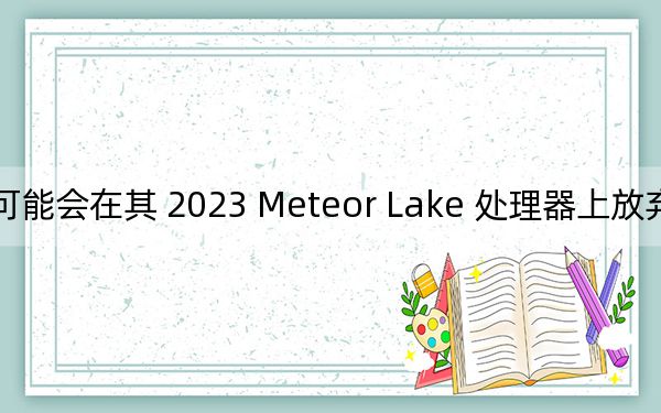 英特尔可能会在其 2023 Meteor Lake 处理器上放弃专有的 7 nm 工艺