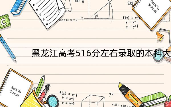 黑龙江高考516分左右录取的本科大学名单! 2025年高考可以填报45所大学