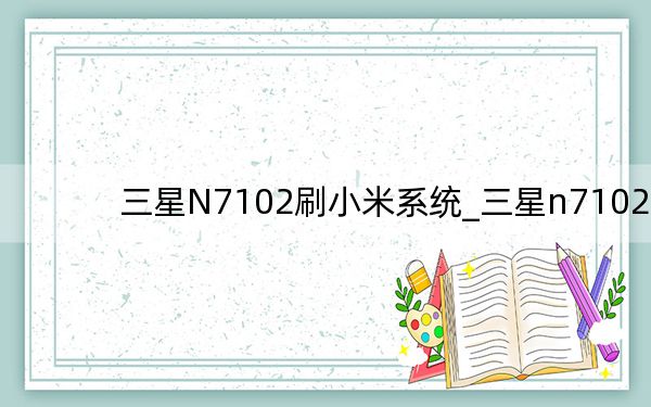 三星N7102刷小米系统_三星n7102