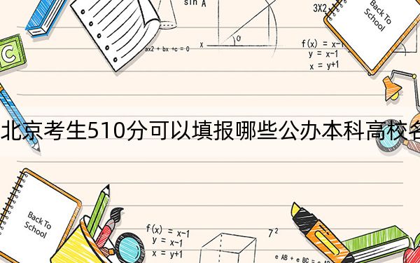 北京考生510分可以填报哪些公办本科高校名单？（供2025年考生参考）