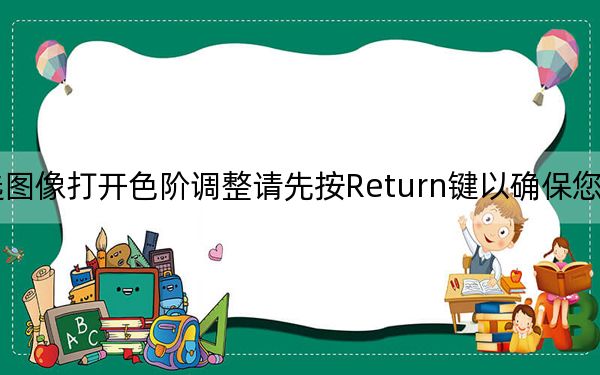 要为所选图像打开色阶调整请先按Return键以确保您处于编辑模式