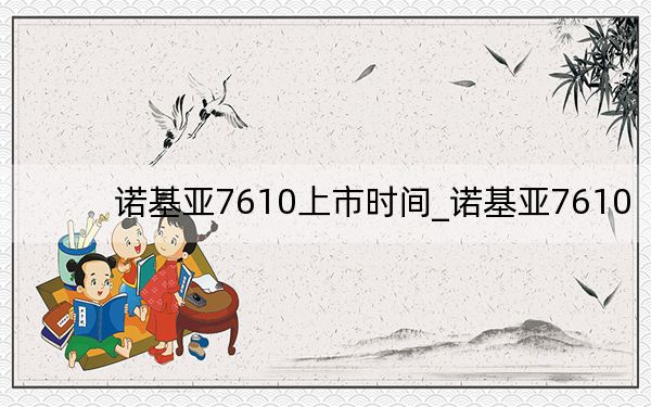 诺基亚7610上市时间_诺基亚7610