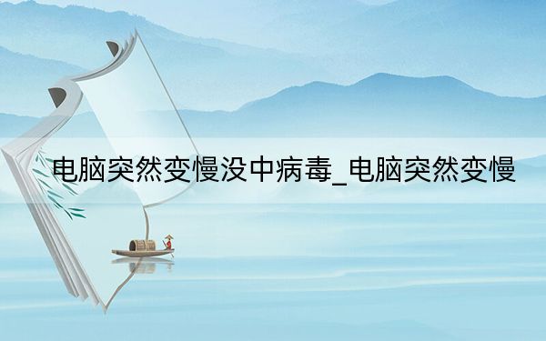 电脑突然变慢没中病毒_电脑突然变慢