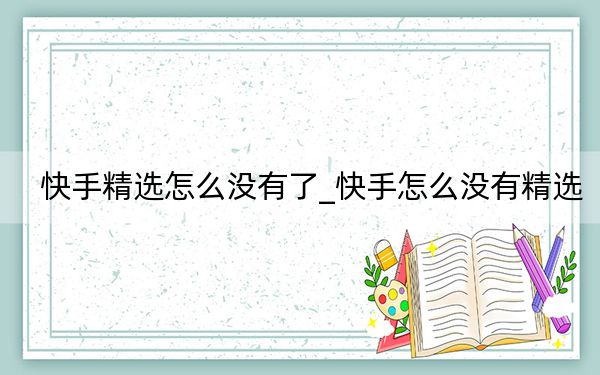 快手精选怎么没有了_快手怎么没有精选