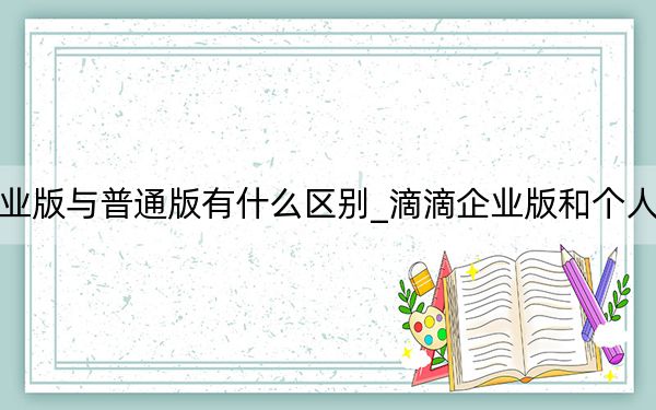 滴滴企业版与普通版有什么区别_滴滴企业版和个人版的区别