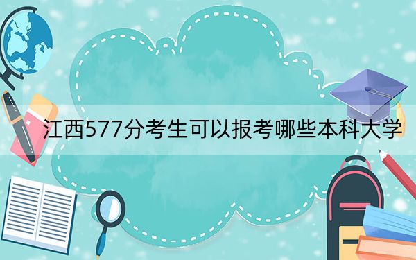 江西577分考生可以报考哪些本科大学？ 2025年高考可以填报37所大学