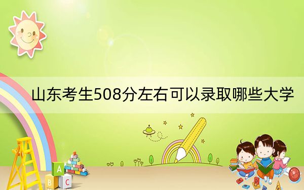 山东考生508分左右可以录取哪些大学？ 2025年高考可以填报19所大学