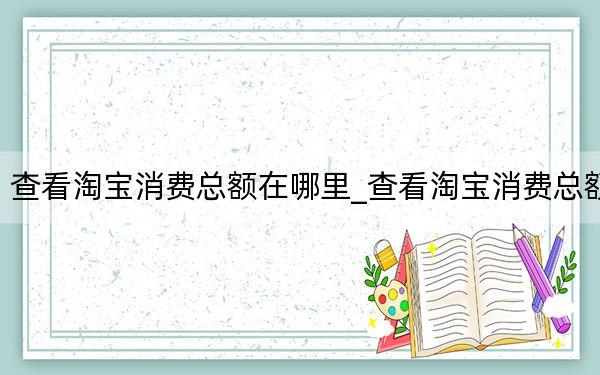 查看淘宝消费总额在哪里_查看淘宝消费总额