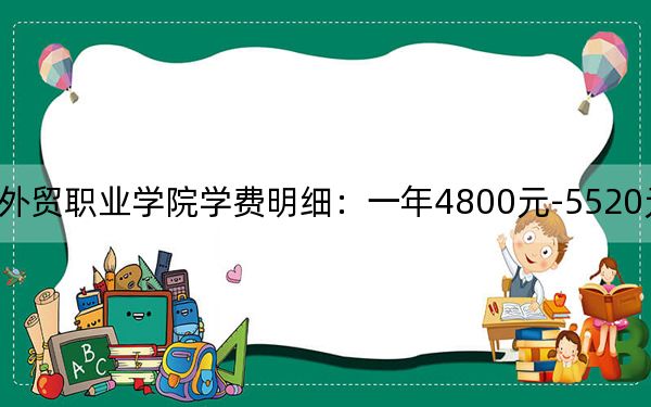 2024年山东外贸职业学院学费明细：一年4800元-5520元（各专业收费标准）