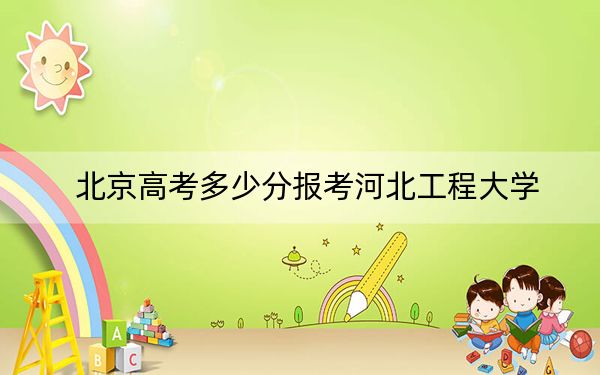 北京高考多少分报考河北工程大学？附2022-2024年最低录取分数线