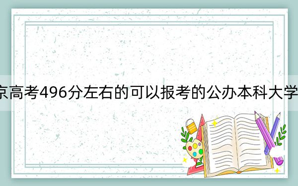 北京高考496分左右的可以报考的公办本科大学名单!