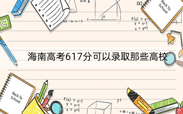 海南高考617分可以录取那些高校？ 2024年一共30所大学录取