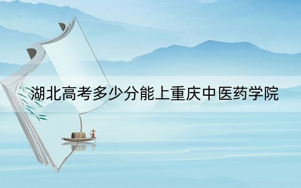 湖北高考多少分能上重庆中医药学院？附2022-2024年最低录取分数线