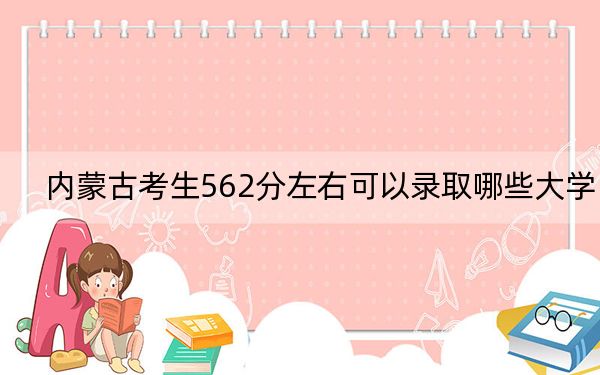 内蒙古考生562分左右可以录取哪些大学?