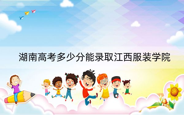 湖南高考多少分能录取江西服装学院？附2022-2024年院校最低投档线