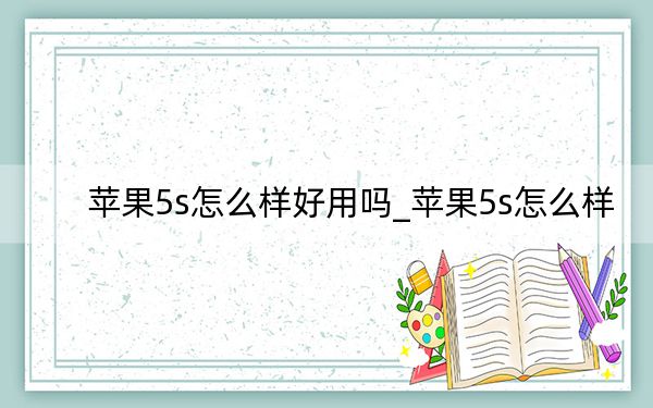 苹果5s怎么样好用吗_苹果5s怎么样