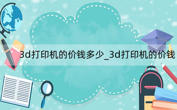 3d打印机的价钱多少_3d打印机的价钱