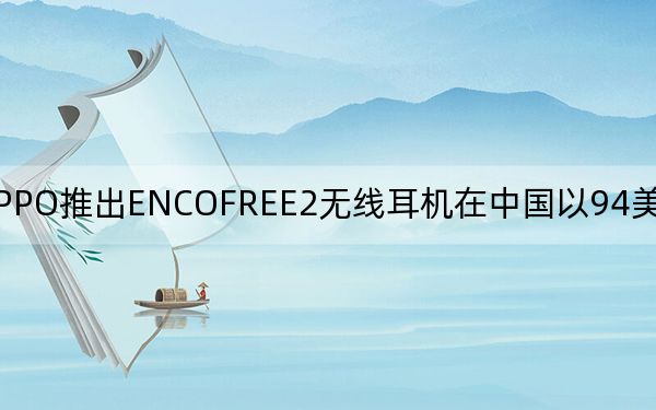 OPPO推出ENCOFREE2无线耳机在中国以94美元的价格出售