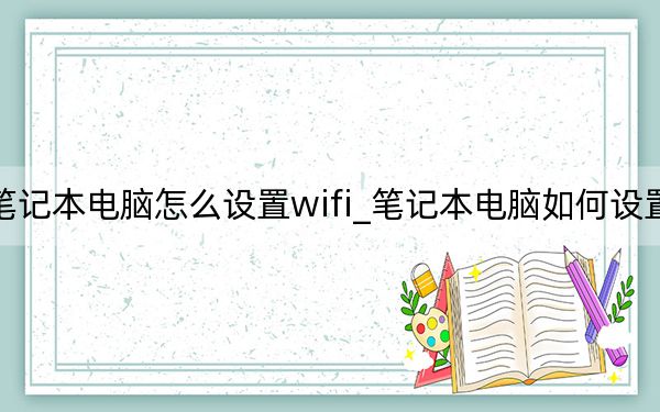 笔记本电脑怎么设置wifi_笔记本电脑如何设置WIFI
