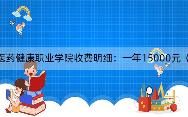 2024年云南医药健康职业学院收费明细：一年15000元（供黑龙江考生参考）