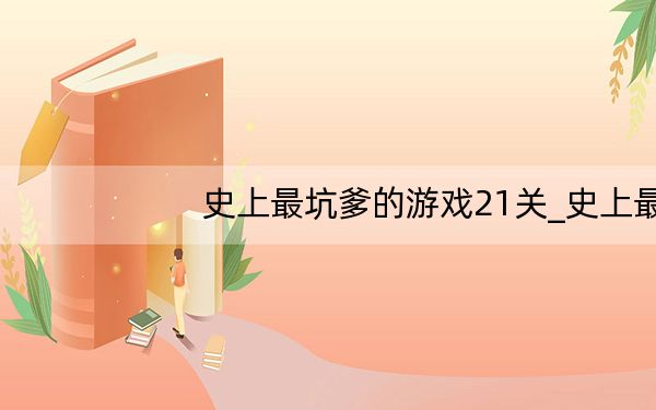 史上最坑爹的游戏21关_史上最坑爹的游戏2攻略