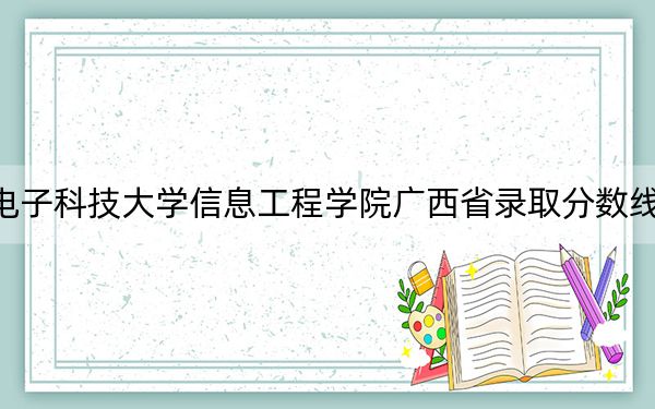 杭州电子科技大学信息工程学院广西省录取分数线是多少？2025年广西考生参考