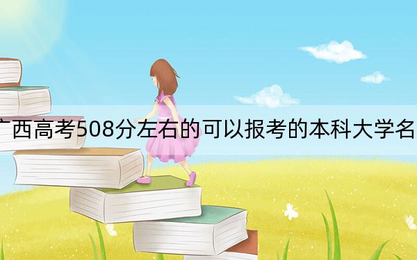 广西高考508分左右的可以报考的本科大学名单！(3)