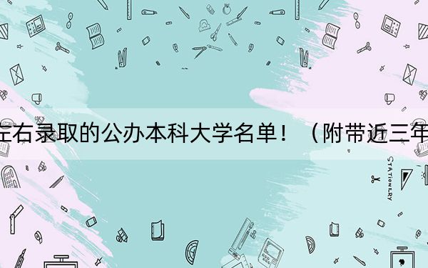 海南高考588分左右录取的公办本科大学名单！（附带近三年高考大学录取名单）