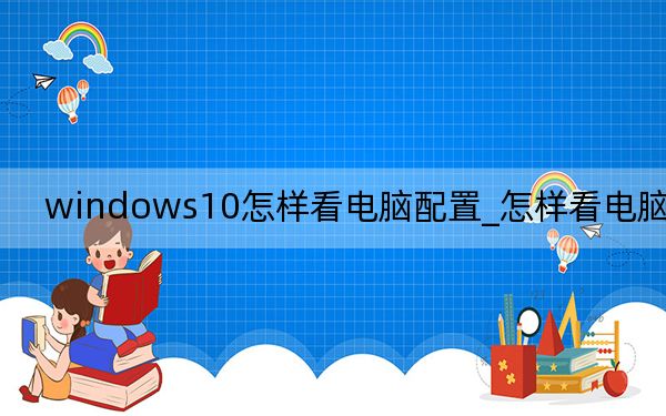windows10怎样看电脑配置_怎样看电脑配置