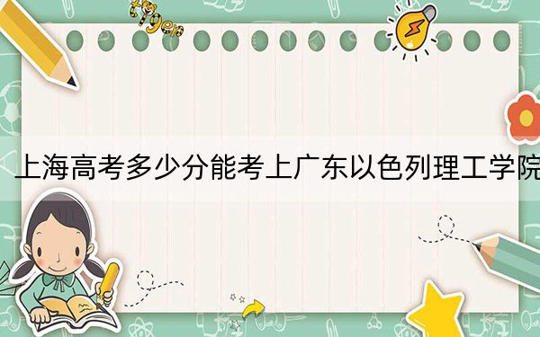 上海高考多少分能考上广东以色列理工学院？附2022-2024年最低录取分数线