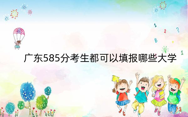 广东585分考生都可以填报哪些大学？ 2024年一共28所大学录取