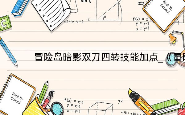 冒险岛暗影双刀四转技能加点_《冒险岛online》冒险岛双刀四转技能加点攻略