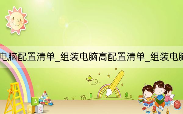 高性能组装电脑配置清单_组装电脑高配置清单_组装电脑高配置清单表