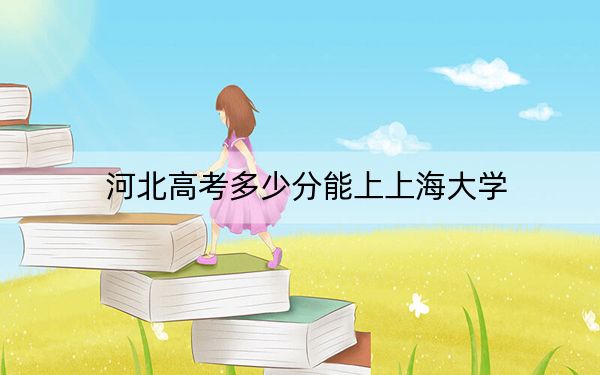 河北高考多少分能上上海大学？附2022-2024年最低录取分数线