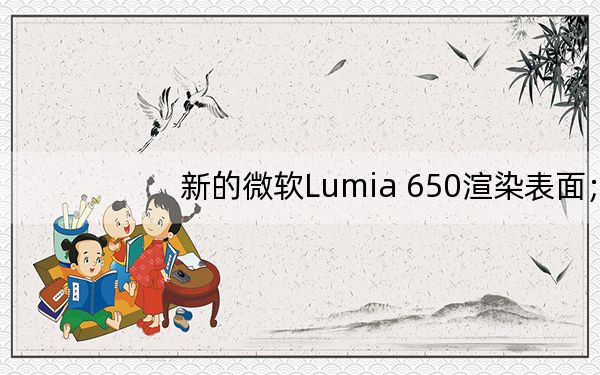 新的微软Lumia 650渲染表面；欧洲价格泄露