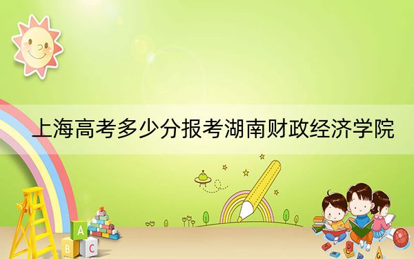 上海高考多少分报考湖南财政经济学院？附2022-2024年最低录取分数线
