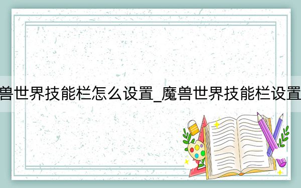 魔兽世界技能栏怎么设置_魔兽世界技能栏设置方法