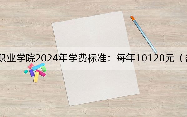 江西科技职业学院2024年学费标准：每年10120元（各专业收费标准）