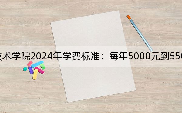 天津渤海职业技术学院2024年学费标准：每年5000元到5500元（各专业收费标准）